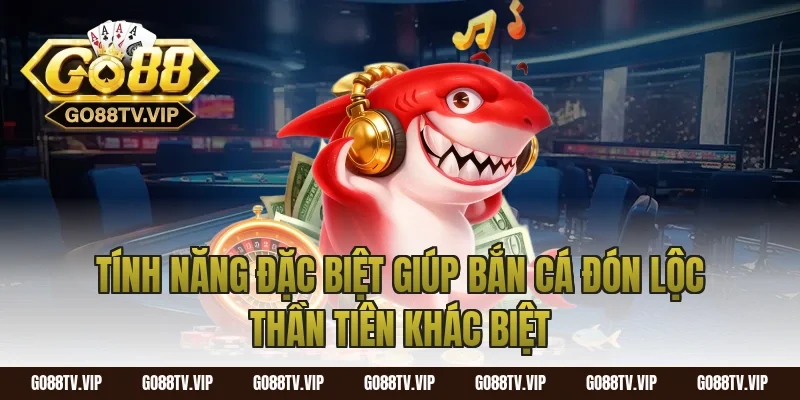 Tính Năng Đặc Biệt Giúp Bắn Cá Đón Lộc Thần Tiên Khác Biệt