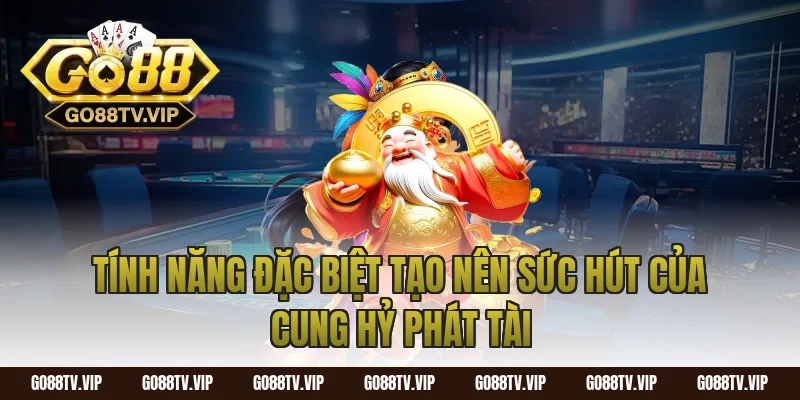 Tính Năng Đặc Biệt Tạo Nên Sức Hút Của Cung Hỷ Phát Tài