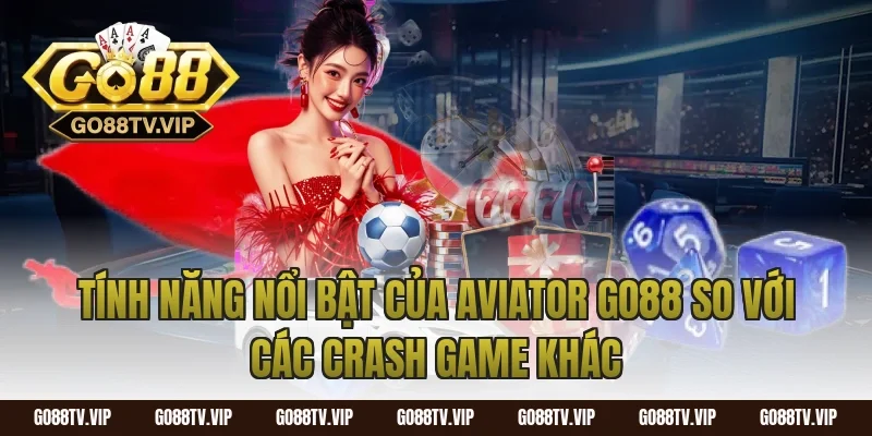 Tính Năng Nổi Bật Của Aviator Go88 So Với Các Crash Game Khác
