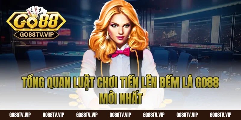 Tổng quan luật chơi tiến lên đếm lá Go88 mới nhất