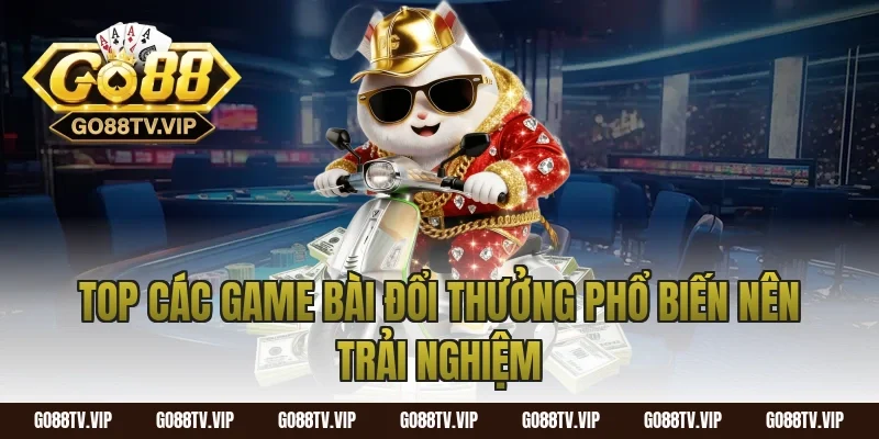 Top các game bài đổi thưởng phổ biến nên trải nghiệm