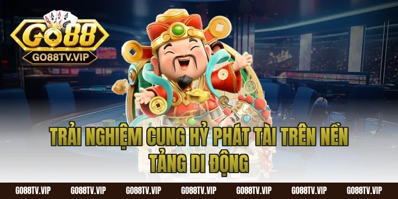 Trải Nghiệm Cung Hỷ Phát Tài Trên Nền Tảng Di Động