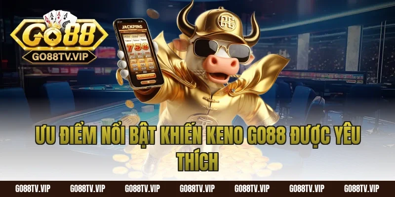 Ưu Điểm Nổi Bật Khiến Keno Go88 Được Yêu Thích
