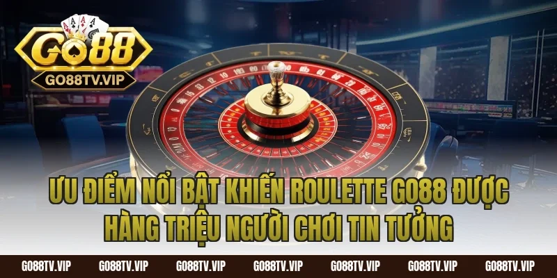 Ưu Điểm Nổi Bật Khiến Roulette Go88 Được Hàng Triệu Người Chơi Tin Tưởng
