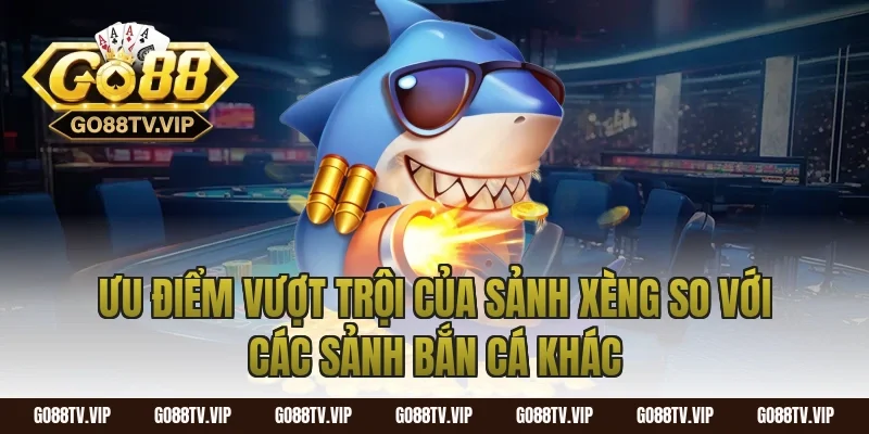 Ưu Điểm Vượt Trội Của Sảnh Xèng So Với Các Sảnh Bắn Cá Khác